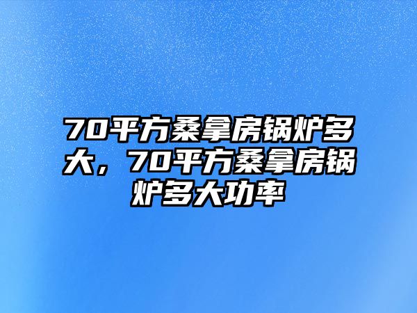 70平方桑拿房鍋爐多大，70平方桑拿房鍋爐多大功率