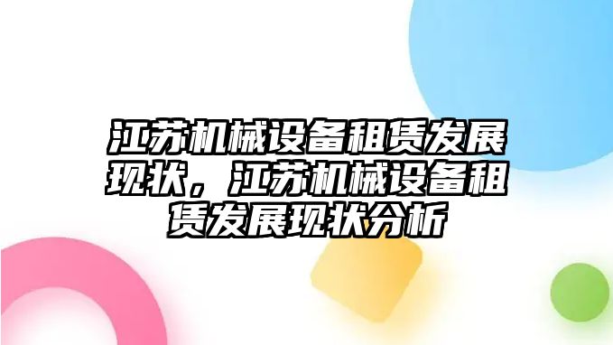 江蘇機(jī)械設(shè)備租賃發(fā)展現(xiàn)狀，江蘇機(jī)械設(shè)備租賃發(fā)展現(xiàn)狀分析