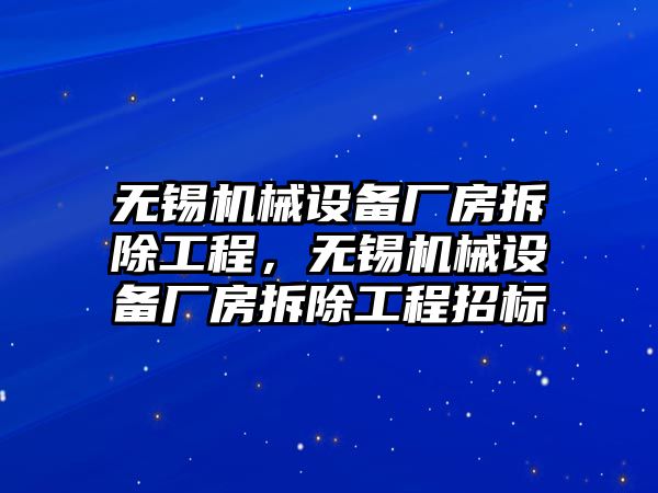 無錫機械設(shè)備廠房拆除工程，無錫機械設(shè)備廠房拆除工程招標