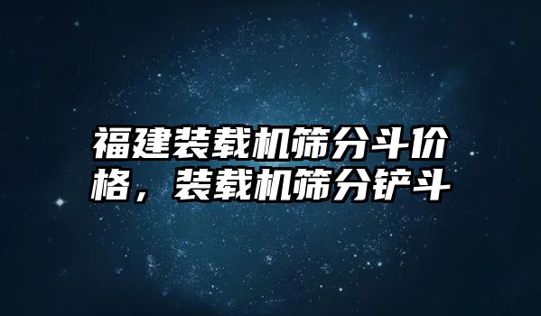 福建裝載機(jī)篩分斗價(jià)格，裝載機(jī)篩分鏟斗