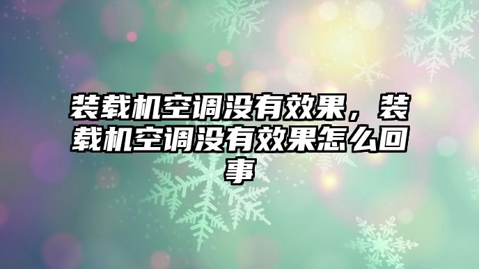 裝載機空調(diào)沒有效果，裝載機空調(diào)沒有效果怎么回事