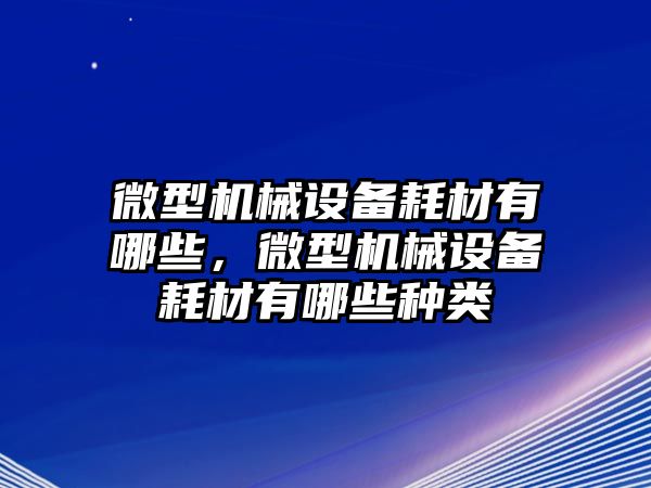 微型機械設備耗材有哪些，微型機械設備耗材有哪些種類