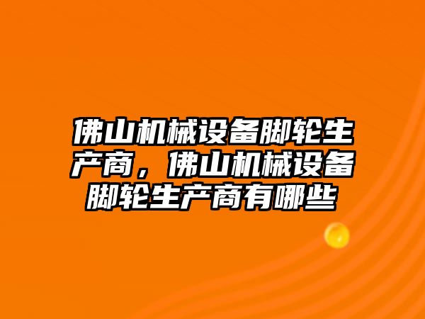 佛山機械設備腳輪生產商，佛山機械設備腳輪生產商有哪些