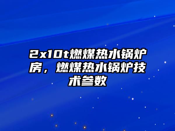 2x10t燃煤熱水鍋爐房，燃煤熱水鍋爐技術(shù)參數(shù)