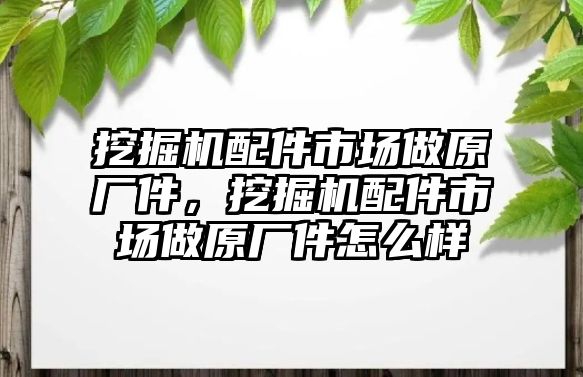 挖掘機(jī)配件市場做原廠件，挖掘機(jī)配件市場做原廠件怎么樣