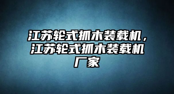 江蘇輪式抓木裝載機(jī)，江蘇輪式抓木裝載機(jī)廠家