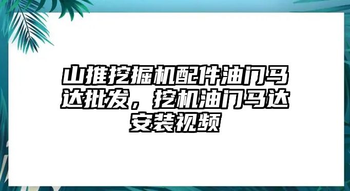 山推挖掘機(jī)配件油門馬達(dá)批發(fā)，挖機(jī)油門馬達(dá)安裝視頻