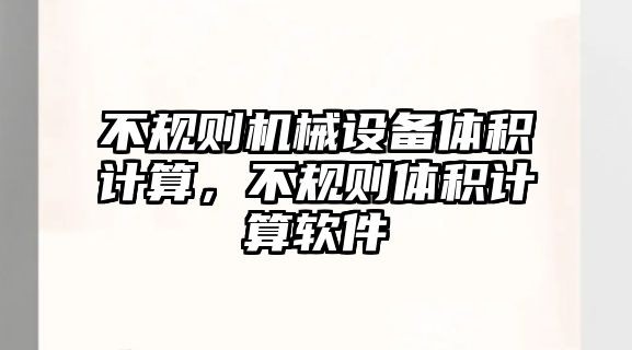 不規(guī)則機(jī)械設(shè)備體積計(jì)算，不規(guī)則體積計(jì)算軟件