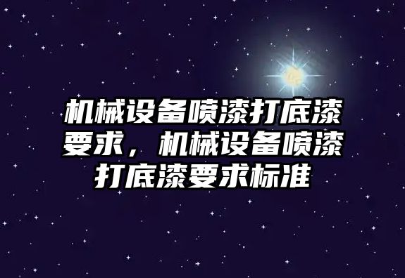 機(jī)械設(shè)備噴漆打底漆要求，機(jī)械設(shè)備噴漆打底漆要求標(biāo)準(zhǔn)