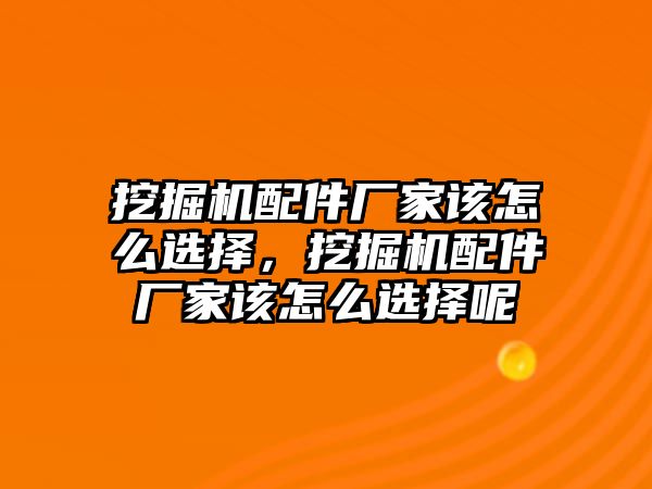 挖掘機(jī)配件廠家該怎么選擇，挖掘機(jī)配件廠家該怎么選擇呢