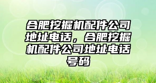 合肥挖掘機(jī)配件公司地址電話，合肥挖掘機(jī)配件公司地址電話號(hào)碼