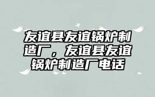 友誼縣友誼鍋爐制造廠，友誼縣友誼鍋爐制造廠電話