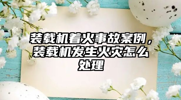 裝載機著火事故案例，裝載機發(fā)生火災(zāi)怎么處理