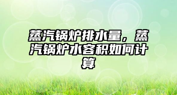 蒸汽鍋爐排水量，蒸汽鍋爐水容積如何計算