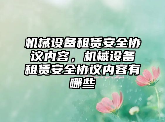 機械設備租賃安全協(xié)議內容，機械設備租賃安全協(xié)議內容有哪些