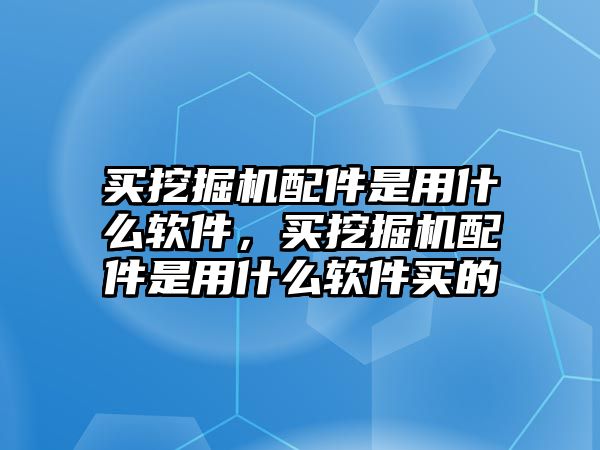 買挖掘機(jī)配件是用什么軟件，買挖掘機(jī)配件是用什么軟件買的