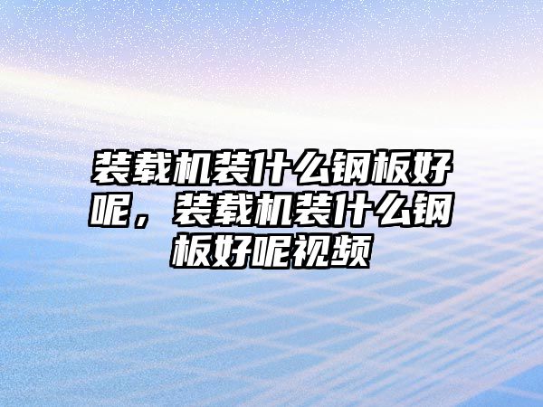 裝載機裝什么鋼板好呢，裝載機裝什么鋼板好呢視頻