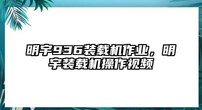 明宇936裝載機(jī)作業(yè)，明宇裝載機(jī)操作視頻