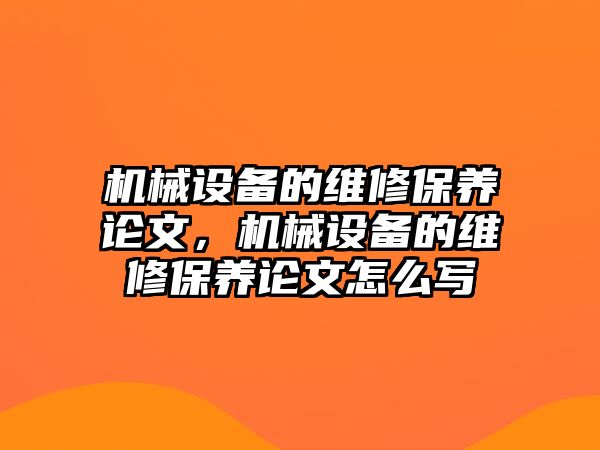 機(jī)械設(shè)備的維修保養(yǎng)論文，機(jī)械設(shè)備的維修保養(yǎng)論文怎么寫