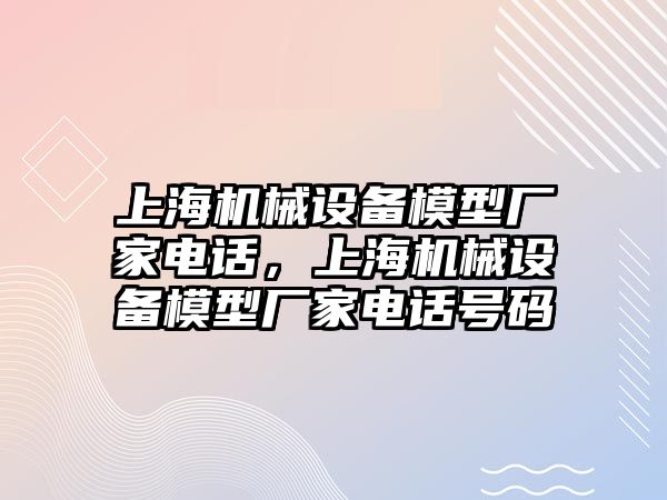 上海機械設(shè)備模型廠家電話，上海機械設(shè)備模型廠家電話號碼