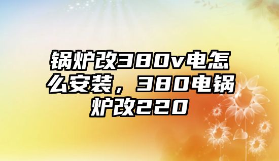 鍋爐改380v電怎么安裝，380電鍋爐改220