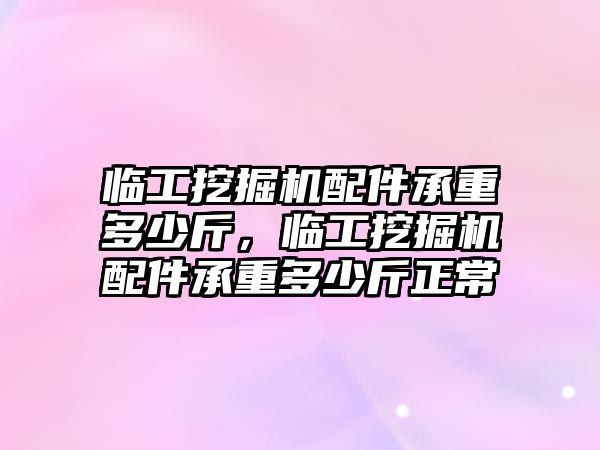 臨工挖掘機配件承重多少斤，臨工挖掘機配件承重多少斤正常