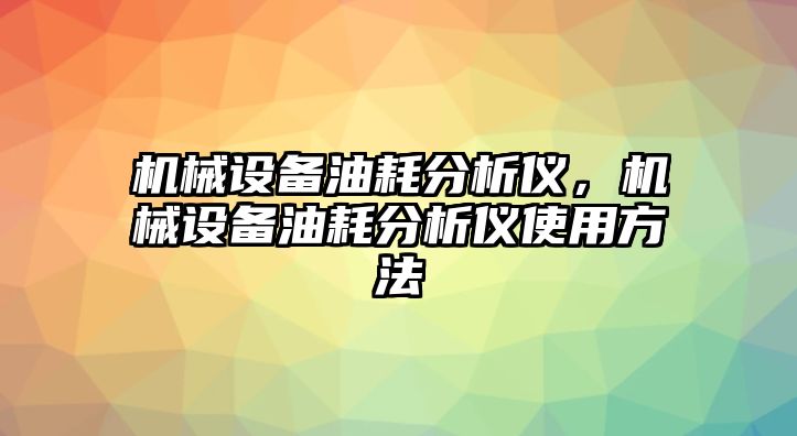 機(jī)械設(shè)備油耗分析儀，機(jī)械設(shè)備油耗分析儀使用方法