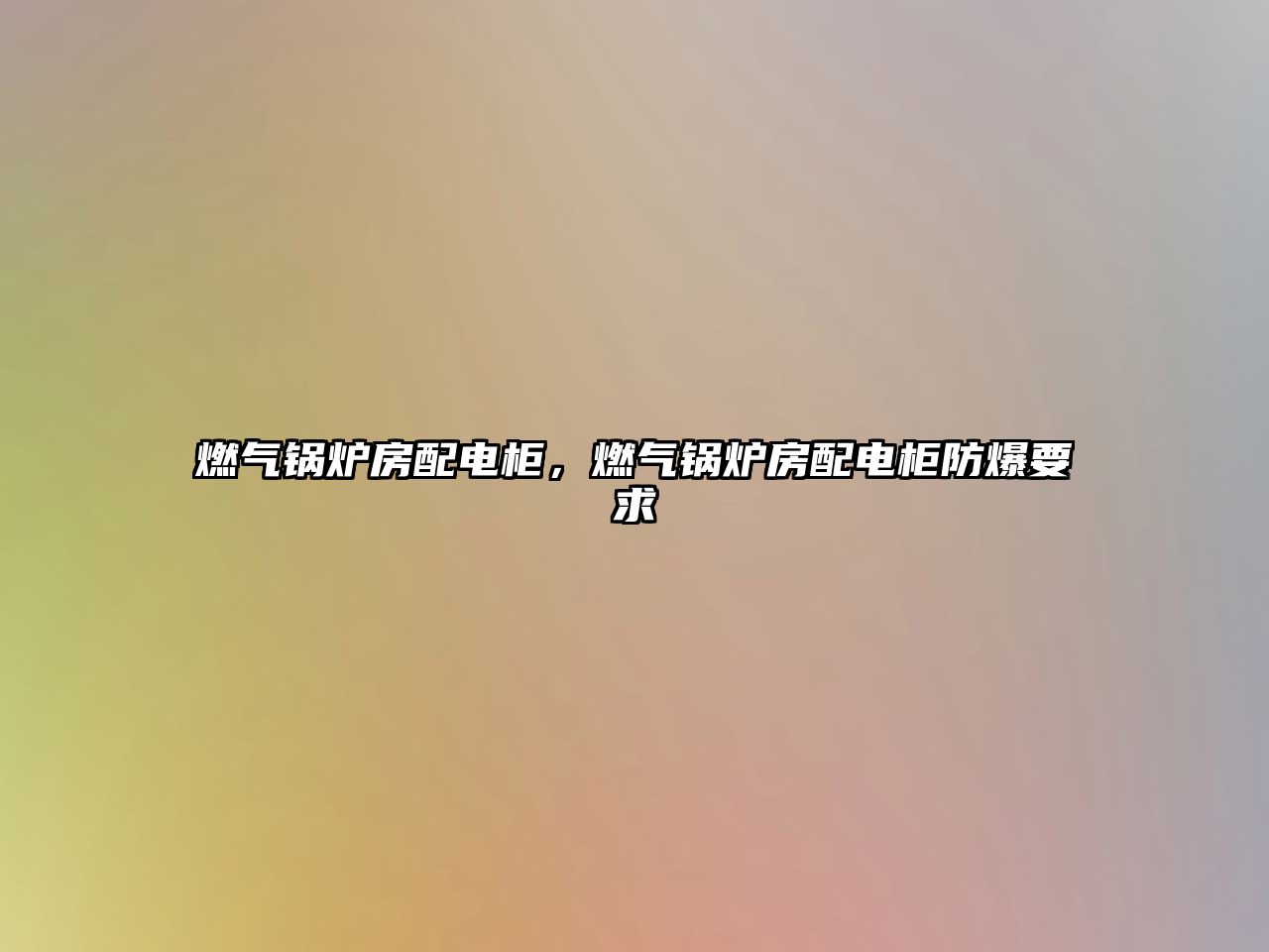 燃?xì)忮仩t房配電柜，燃?xì)忮仩t房配電柜防爆要求