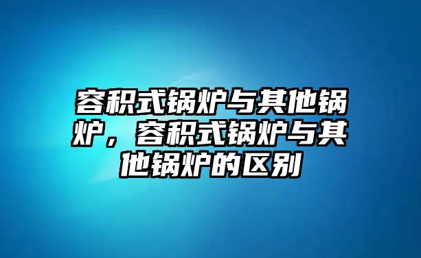 容積式鍋爐與其他鍋爐，容積式鍋爐與其他鍋爐的區(qū)別