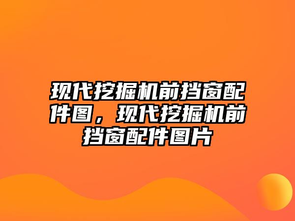 現(xiàn)代挖掘機前擋窗配件圖，現(xiàn)代挖掘機前擋窗配件圖片