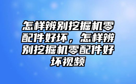 怎樣辨別挖掘機(jī)零配件好壞，怎樣辨別挖掘機(jī)零配件好壞視頻