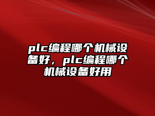 plc編程哪個機械設備好，plc編程哪個機械設備好用