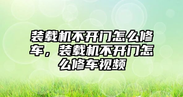 裝載機(jī)不開門怎么修車，裝載機(jī)不開門怎么修車視頻