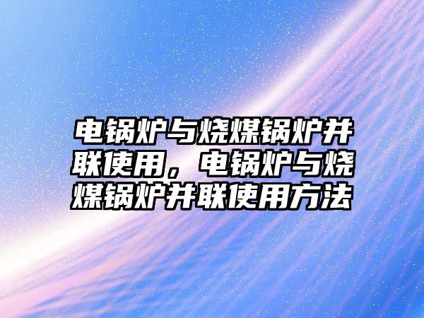 電鍋爐與燒煤鍋爐并聯使用，電鍋爐與燒煤鍋爐并聯使用方法