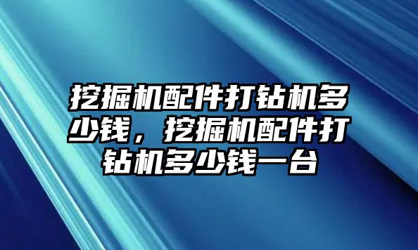 挖掘機(jī)配件打鉆機(jī)多少錢，挖掘機(jī)配件打鉆機(jī)多少錢一臺