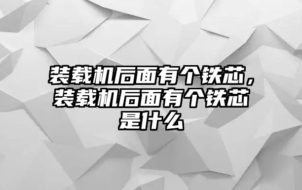 裝載機后面有個鐵芯，裝載機后面有個鐵芯是什么