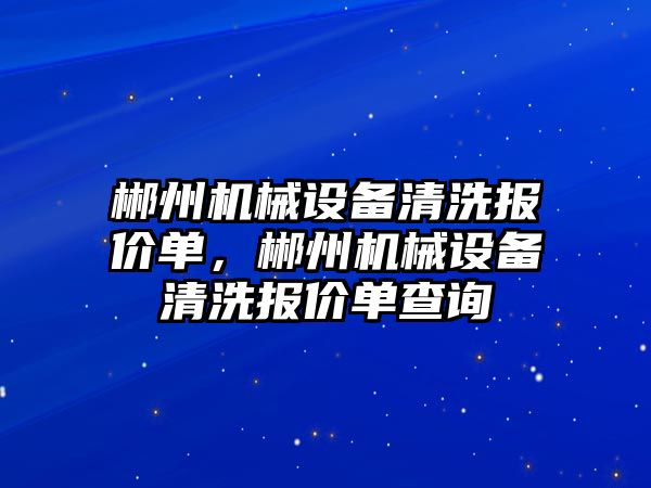 郴州機械設備清洗報價單，郴州機械設備清洗報價單查詢