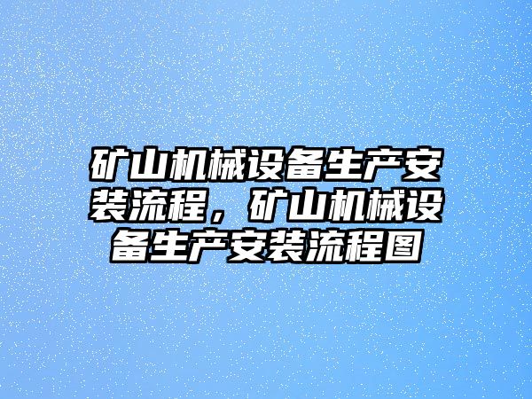 礦山機(jī)械設(shè)備生產(chǎn)安裝流程，礦山機(jī)械設(shè)備生產(chǎn)安裝流程圖