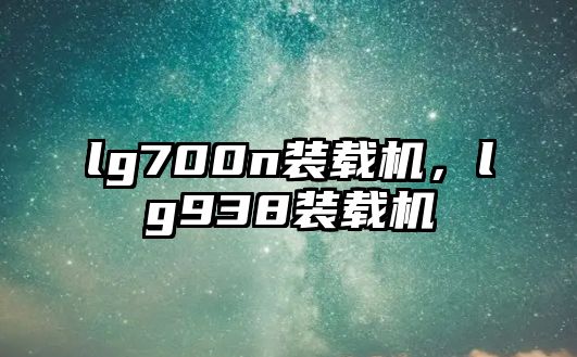 lg700n裝載機，lg938裝載機