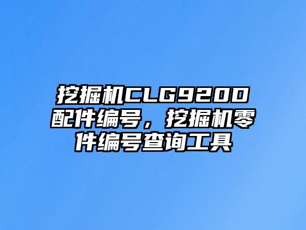 挖掘機CLG920D配件編號，挖掘機零件編號查詢工具