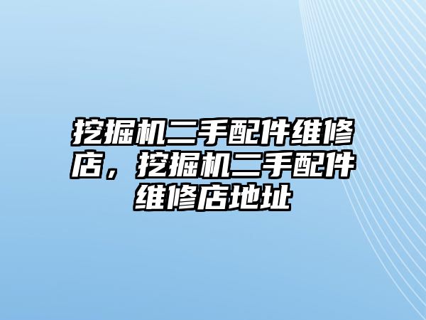 挖掘機(jī)二手配件維修店，挖掘機(jī)二手配件維修店地址