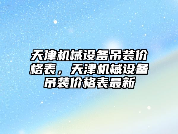 天津機械設備吊裝價格表，天津機械設備吊裝價格表最新