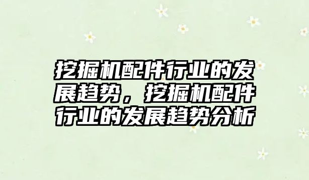 挖掘機配件行業(yè)的發(fā)展趨勢，挖掘機配件行業(yè)的發(fā)展趨勢分析