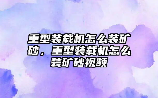 重型裝載機怎么裝礦砂，重型裝載機怎么裝礦砂視頻