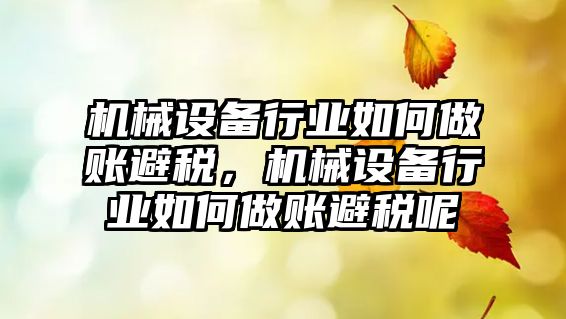 機械設備行業(yè)如何做賬避稅，機械設備行業(yè)如何做賬避稅呢