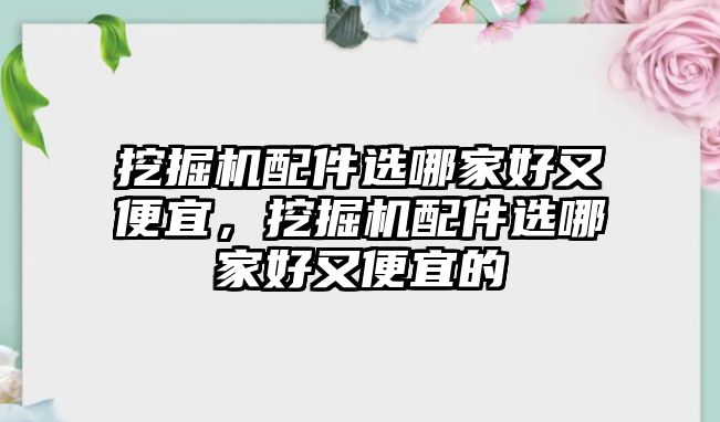 挖掘機配件選哪家好又便宜，挖掘機配件選哪家好又便宜的