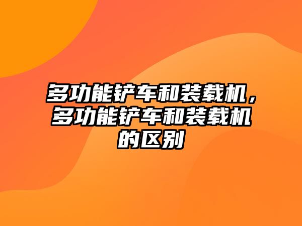 多功能鏟車和裝載機(jī)，多功能鏟車和裝載機(jī)的區(qū)別