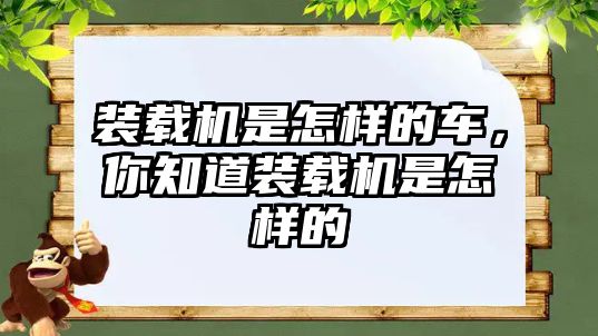 裝載機(jī)是怎樣的車，你知道裝載機(jī)是怎樣的