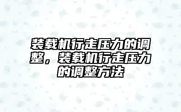 裝載機(jī)行走壓力的調(diào)整，裝載機(jī)行走壓力的調(diào)整方法