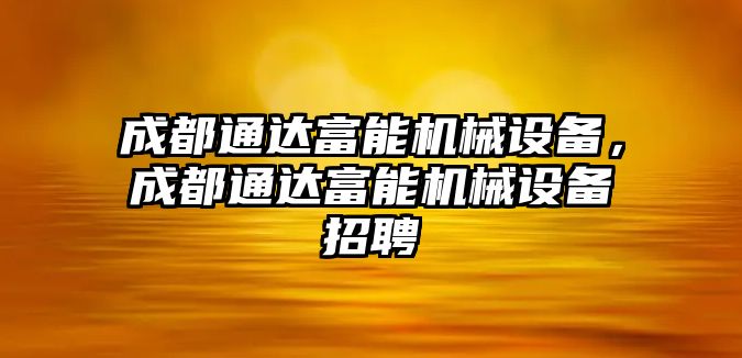 成都通達富能機械設備，成都通達富能機械設備招聘